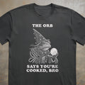 The Orb Says You're Cooked, Bro Tee